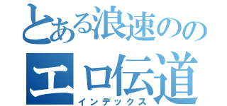 とある浪速ののエロ伝道師（インデックス）