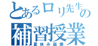 とあるロリ先生の補習授業（夏休み崩壊）