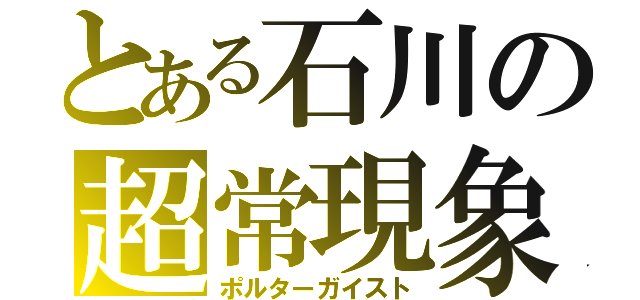 とある石川の超常現象（ポルターガイスト）