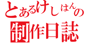 とあるけしはんの制作日誌（）