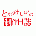 とあるけしはんの制作日誌（）