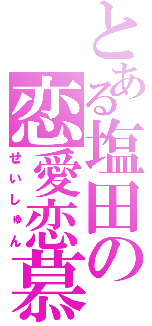 とある塩田の恋愛恋慕（せいしゅん）