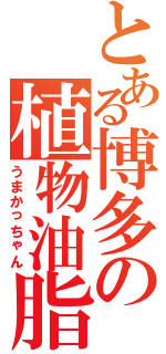 とある博多の植物油脂（うまかっちゃん）