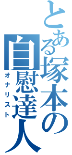 とある塚本の自慰達人（オナリスト）