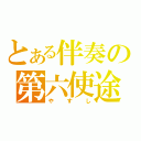 とある伴奏の第六使途（やすし）