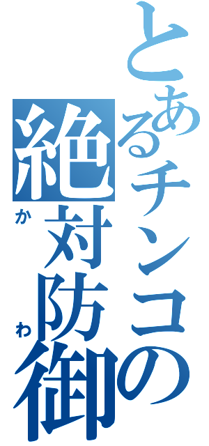 とあるチンコの絶対防御（かわ）