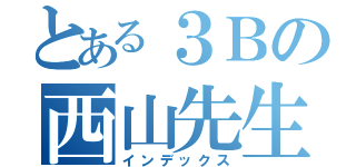 とある３Ｂの西山先生（インデックス）