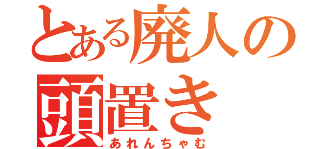 とある廃人の頭置き（あれんちゃむ）