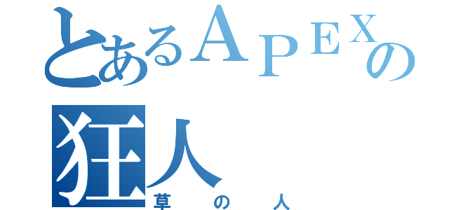 とあるＡＰＥＸの狂人（草の人）