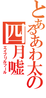 とあるあわ太の四月嘘（エイプリルフール）