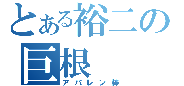 とある裕二の巨根（アバレン棒）