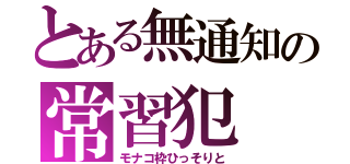 とある無通知の常習犯（モナコ枠ひっそりと）