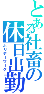 とある社畜の休日出勤（ホリデーワーク）