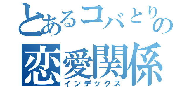 とあるコバとりょうまのの恋愛関係（インデックス）