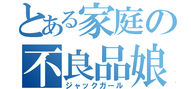 とある家庭の不良品娘（ジャックガール）