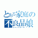 とある家庭の不良品娘（ジャックガール）