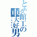 とある館工の車大好男（くるまにあ）