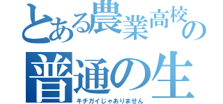 とある農業高校の普通の生徒（キチガイじゃありません）