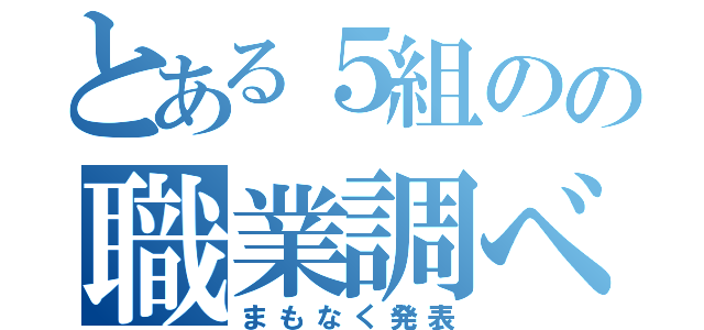 とある５組のの職業調べ（まもなく発表）