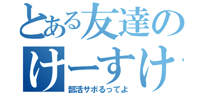 とある友達のけーすけ（部活サボるってよ）