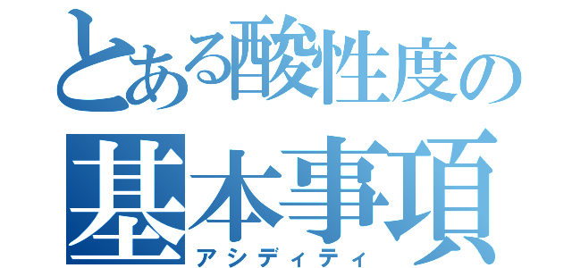 とある酸性度の基本事項（アシディティ）