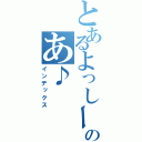 とあるよっしーのあ♪（インデックス）