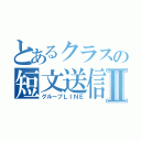 とあるクラスの短文送信機能Ⅱ（グループＬＩＮＥ）