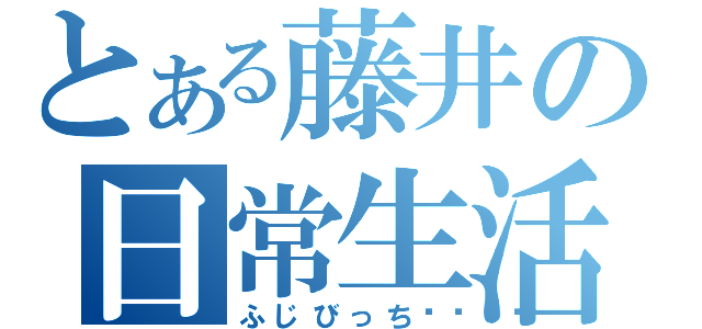 とある藤井の日常生活（ふじびっち