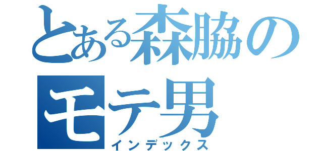 とある森脇のモテ男（インデックス）