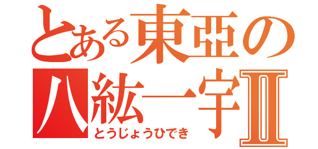 とある東亞の八紘一宇Ⅱ（とうじょうひでき）