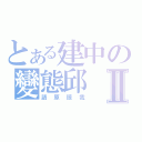 とある建中の變態邱Ⅱ（請原諒我）