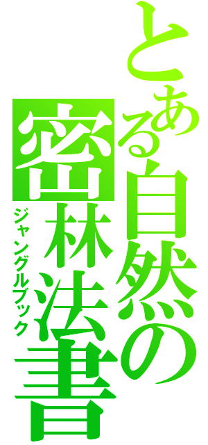 とある自然の密林法書（ジャングルブック）