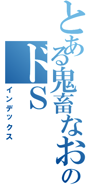 とある鬼畜なおにいやんのドＳ（インデックス）