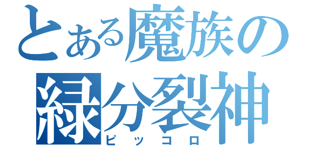 とある魔族の緑分裂神（ピッコロ）