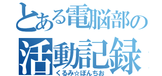 とある電脳部の活動記録（くるみ☆ぽんちお）