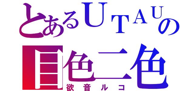 とあるＵＴＡＵの目色二色（欲音ルコ）