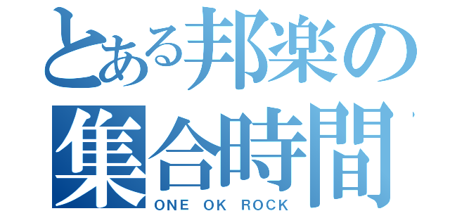 とある邦楽の集合時間（ＯＮＥ ＯＫ ＲＯＣＫ）