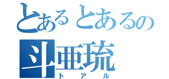 とあるとあるの斗亜琉（トアル）