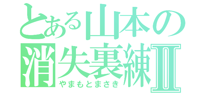 とある山本の消失裏練Ⅱ（やまもとまさき）