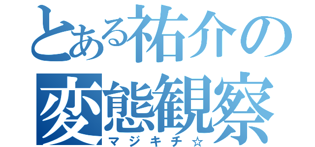 とある祐介の変態観察（マジキチ☆）