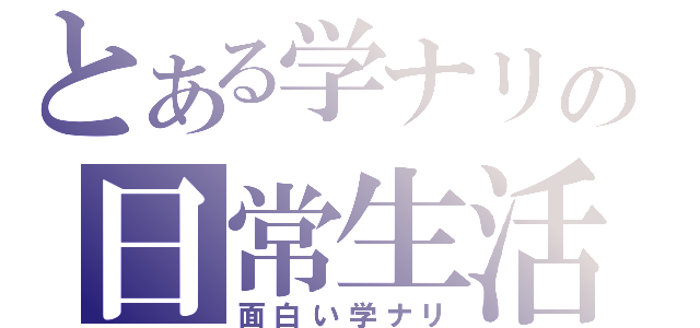 とある学ナリの日常生活（面白い学ナリ）