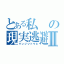 とある私の現実逃避Ⅱ（ゲンジツトウヒ）