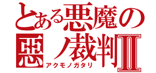 とある悪魔の惡ノ裁判者Ⅱ（アクモノガタリ）