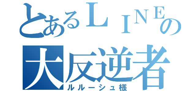 とあるＬＩＮＥの大反逆者（ルルーシュ様）