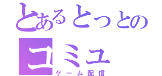 とあるとっとのコミュ（ゲーム配信）