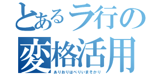 とあるラ行の変格活用（ありおりはべりいまそかり）