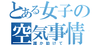 とある女子の空気事情（誰か助けて）