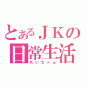 とあるＪＫの日常生活（れいちゃん）