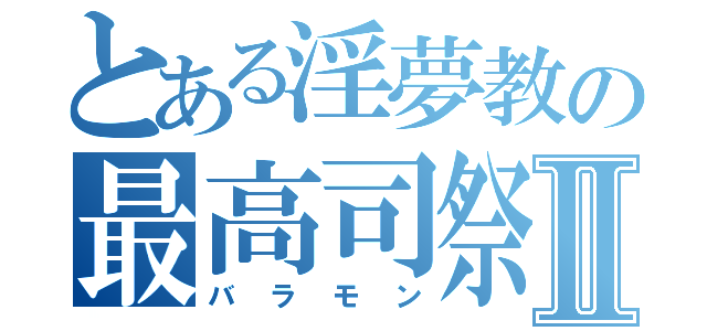 とある淫夢教の最高司祭Ⅱ（バラモン）