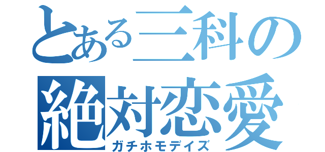 とある三科の絶対恋愛（ガチホモデイズ）